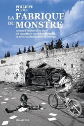 La Fabrique du monstre : 10 ans d'immersion dans les quartiers nord de Marseille, parmi les plus inégalitaires de France / Philippe Pujol | Pujol, Philippe. Auteur