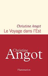 Le voyage dans l'Est / Christine Angot | Angot, Christine (1959-..). Auteur