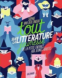 Tout sur la littérature jeunesse : de la petite enfance aux jeunes adultes / Sophie Van der Linden | Van der Linden, Sophie (1973-....). Auteur