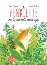 Henriette ou Le monde sauvage / texte de Claire Frossard | Frossard, Claire (1978-....). Auteur