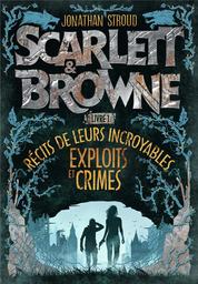 Scarlett et Browne : Récits de leurs incroyables exploits et crimes. 1 | Stroud, Jonathan (1970-....). Auteur