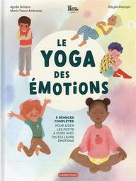 Le yoga des émotions : 5 séances complètes pour aider les petits à vivre avec toutes leurs émotions / Agnès Gliozzo, Marie Faure Ambroise, Sibylle Ristroph | Gliozzo, Agnès. Auteur
