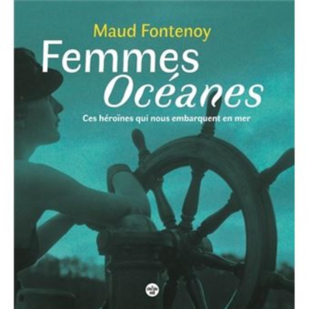Femmes océanes : ces héroïnes qui nous embarquent en mer / Maud Fontenoy | 