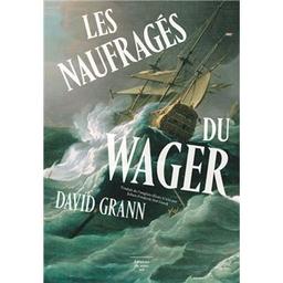 Les naufragés du Wager : une histoire de naufrage, de mutinerie et de meurtres / David Grann | Grann, David (1967-....). Auteur