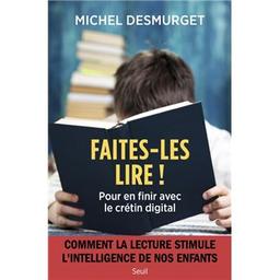Faites-les lire ! : pour en finir avec le crétin digital / Michel Desmurget | Desmurget, Michel. Auteur