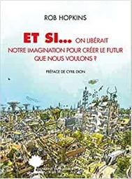 Et si, on libérait notre imagination pour créer le futur que nous voulons ? / Rob Hopkins | Hopkins, Rob (1968-....). Auteur